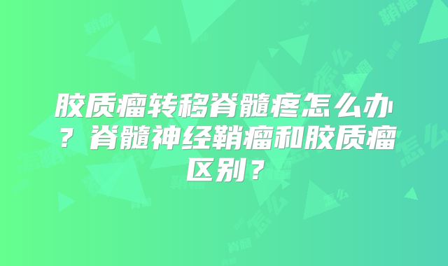 胶质瘤转移脊髓疼怎么办？脊髓神经鞘瘤和胶质瘤区别？