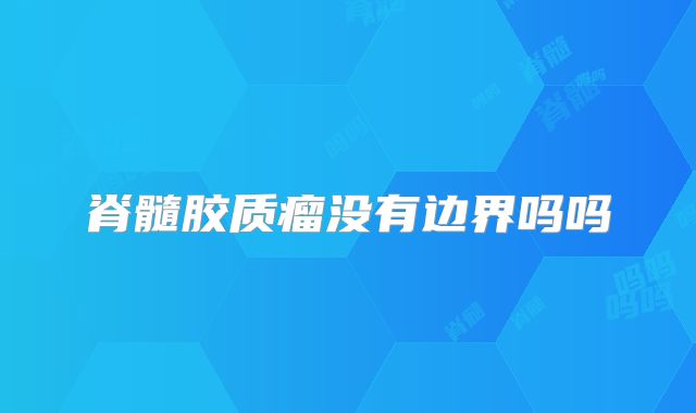 脊髓胶质瘤没有边界吗吗