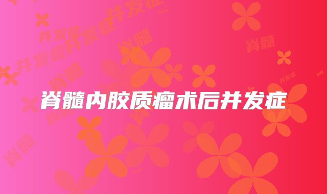 脊髓内胶质瘤术后并发症