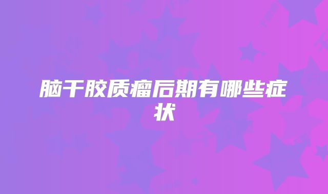 脑干胶质瘤后期有哪些症状