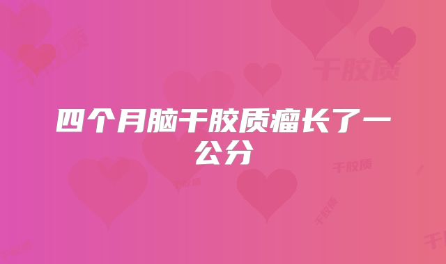 四个月脑干胶质瘤长了一公分