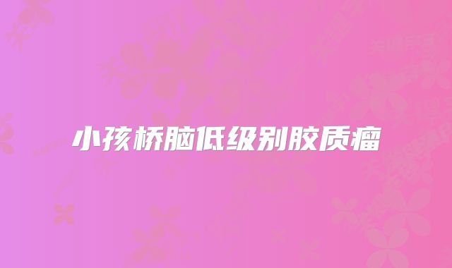 小孩桥脑低级别胶质瘤