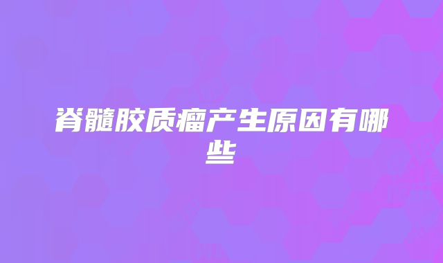 脊髓胶质瘤产生原因有哪些