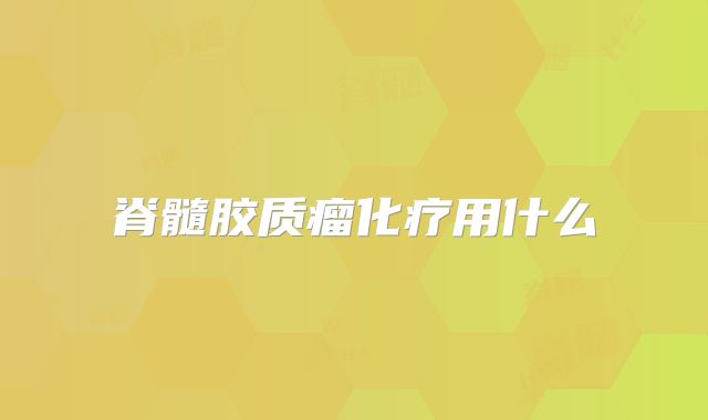 脊髓胶质瘤化疗用什么