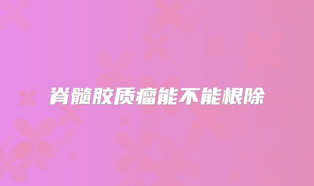 脊髓胶质瘤能不能根除