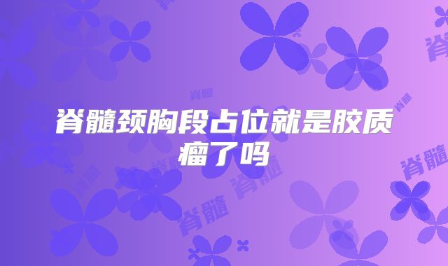 脊髓颈胸段占位就是胶质瘤了吗