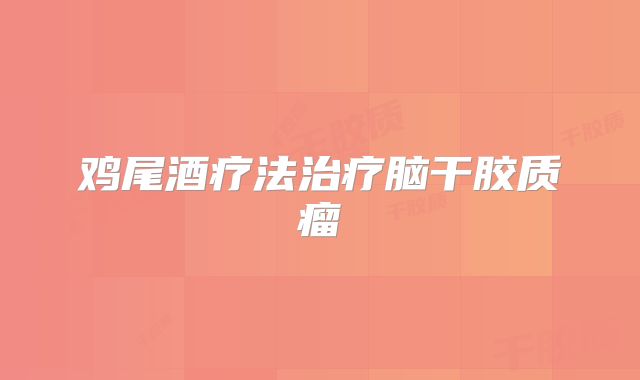 鸡尾酒疗法治疗脑干胶质瘤