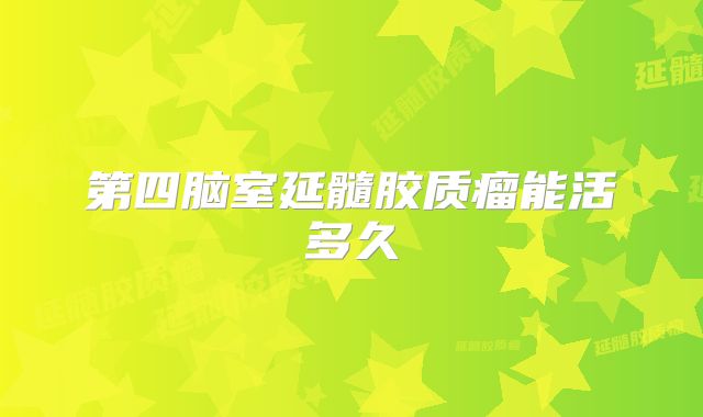 第四脑室延髓胶质瘤能活多久