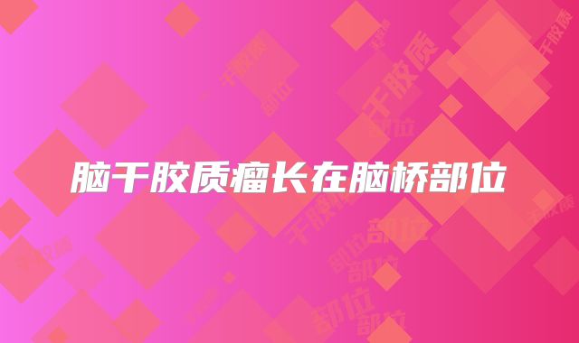 脑干胶质瘤长在脑桥部位