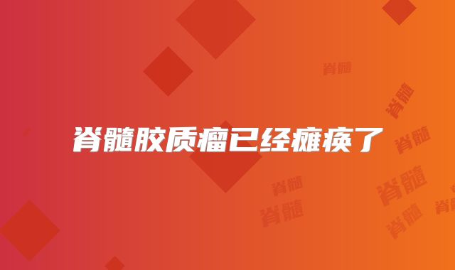 脊髓胶质瘤已经瘫痪了