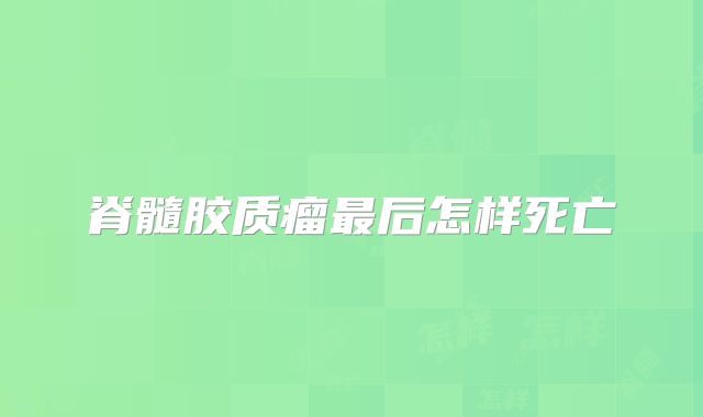 脊髓胶质瘤最后怎样死亡