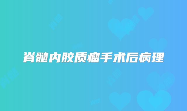 脊髓内胶质瘤手术后病理