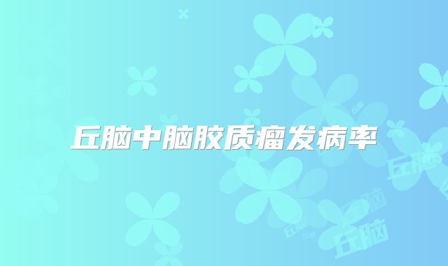 丘脑中脑胶质瘤发病率
