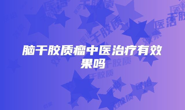 脑干胶质瘤中医治疗有效果吗