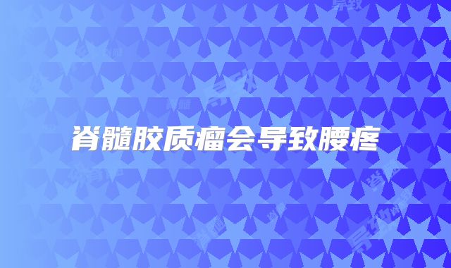 脊髓胶质瘤会导致腰疼