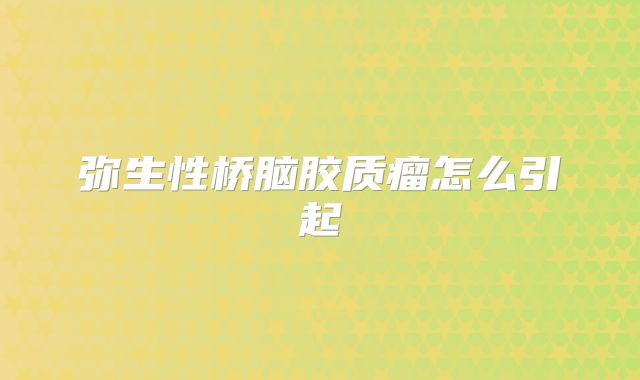 弥生性桥脑胶质瘤怎么引起