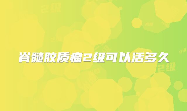 脊髓胶质瘤2级可以活多久