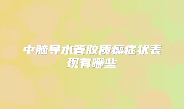 中脑导水管胶质瘤症状表现有哪些