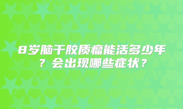 8岁脑干胶质瘤能活多少年？会出现哪些症状？