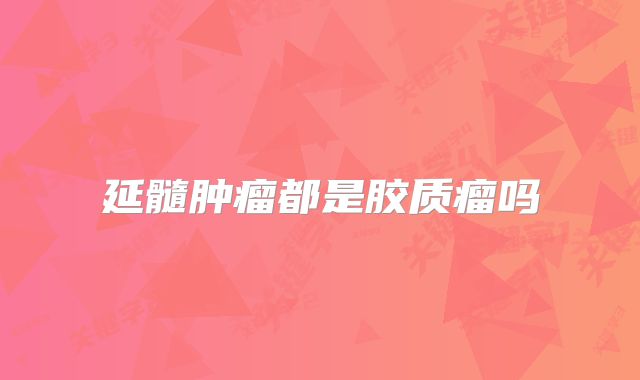 延髓肿瘤都是胶质瘤吗