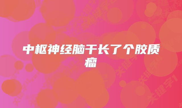 中枢神经脑干长了个胶质瘤