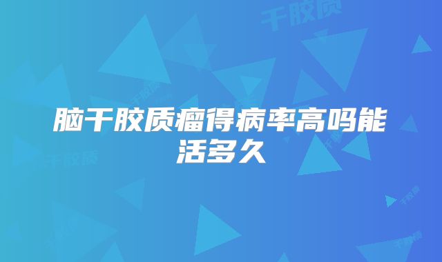 脑干胶质瘤得病率高吗能活多久