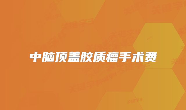 中脑顶盖胶质瘤手术费