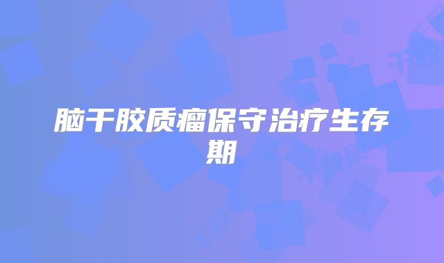 脑干胶质瘤保守治疗生存期