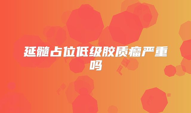 延髓占位低级胶质瘤严重吗
