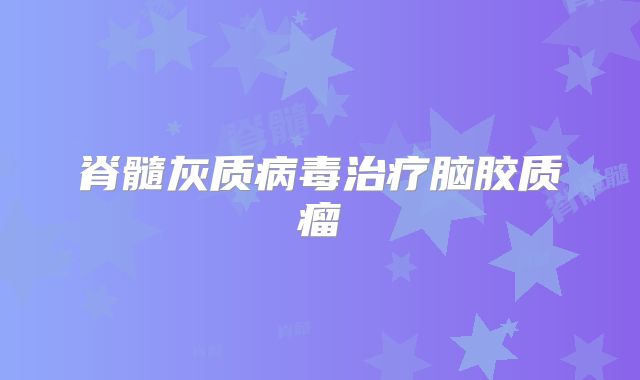 脊髓灰质病毒治疗脑胶质瘤
