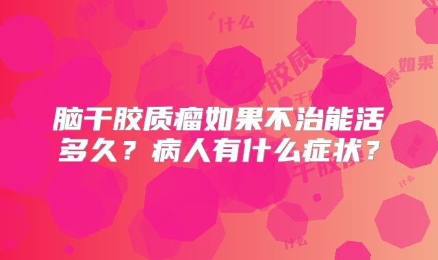 脑干胶质瘤如果不治能活多久？病人有什么症状？