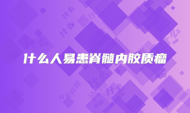 什么人易患脊髓内胶质瘤