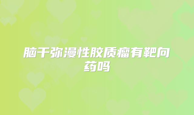 脑干弥漫性胶质瘤有靶向药吗