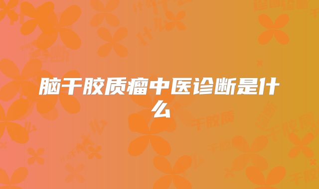 脑干胶质瘤中医诊断是什么