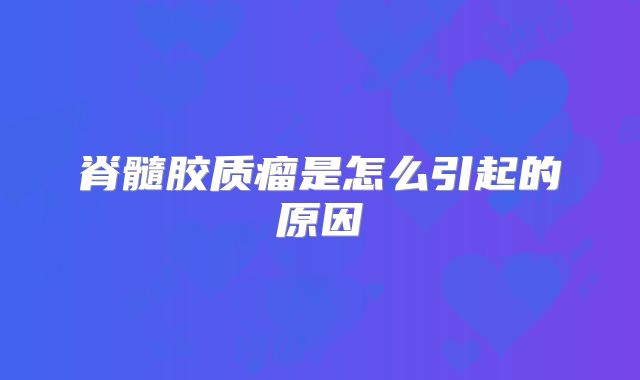脊髓胶质瘤是怎么引起的原因