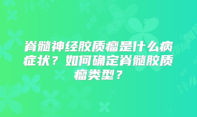 脊髓神经胶质瘤是什么病症状？如何确定脊髓胶质瘤类型？