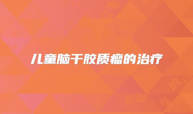 儿童脑干胶质瘤的治疗