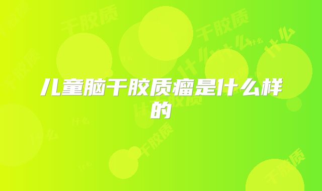 儿童脑干胶质瘤是什么样的