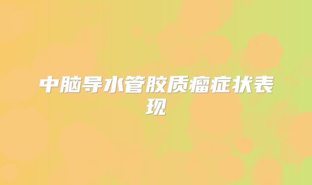 中脑导水管胶质瘤症状表现