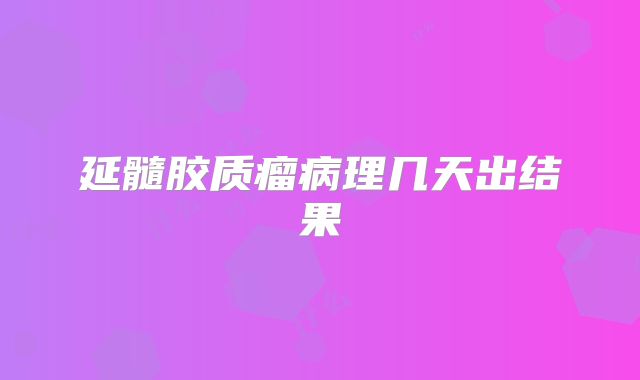 延髓胶质瘤病理几天出结果