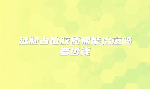 延髓占位胶质瘤能治愈吗多少钱
