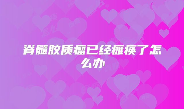 脊髓胶质瘤已经瘫痪了怎么办