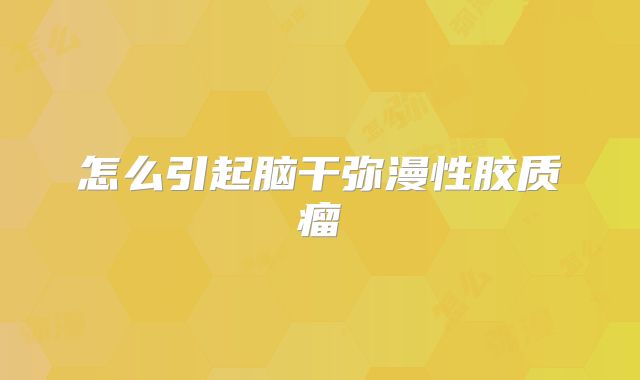 怎么引起脑干弥漫性胶质瘤