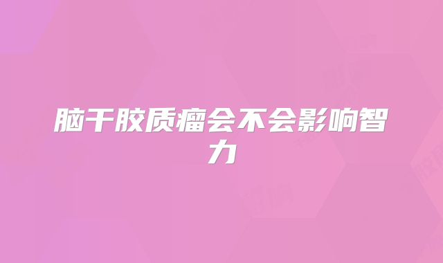 脑干胶质瘤会不会影响智力