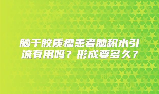 脑干胶质瘤患者脑积水引流有用吗？形成要多久？