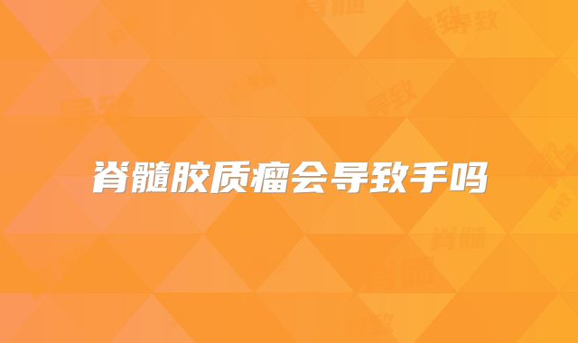 脊髓胶质瘤会导致手吗