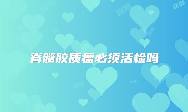 脊髓胶质瘤必须活检吗