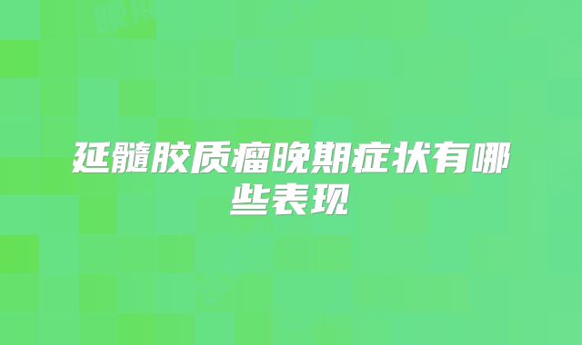 延髓胶质瘤晚期症状有哪些表现