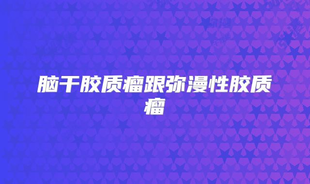 脑干胶质瘤跟弥漫性胶质瘤