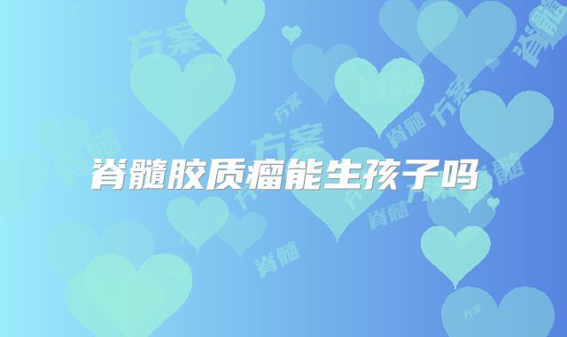 脊髓胶质瘤能生孩子吗